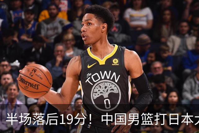 半场落后19分！中国男篮打日本太被动，老问题全暴露，郭士强拿啥翻盘？