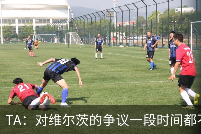 TA：对维尔茨的争议一段时间都不会停止 他有天赋但难以持续表现